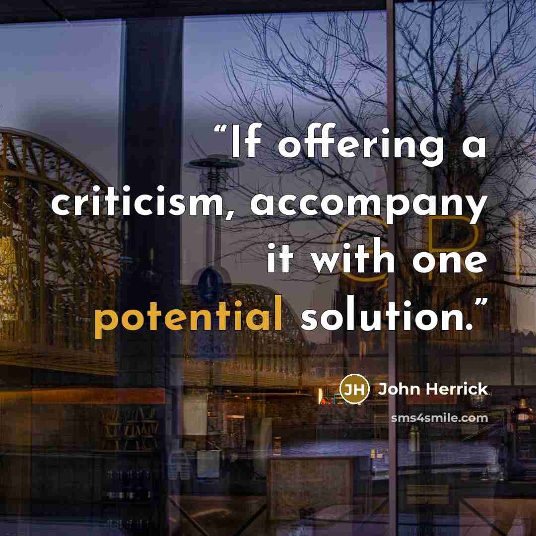 “If offering a criticism, accompany it with one potential solution.” quote by John Herrick