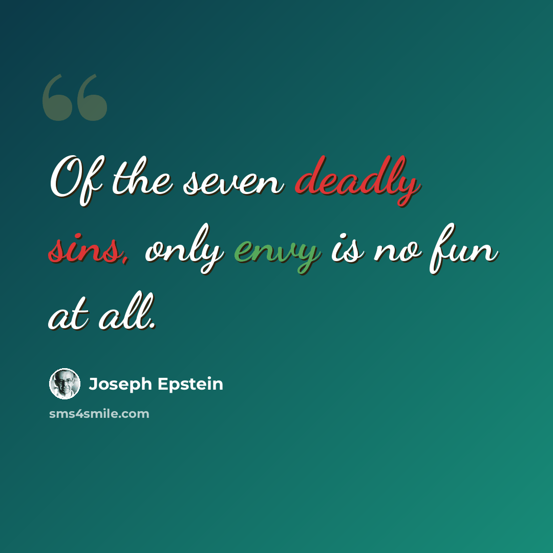 “Of the seven deadly sins, only envy is no fun at all.” quote by Joseph Epstein