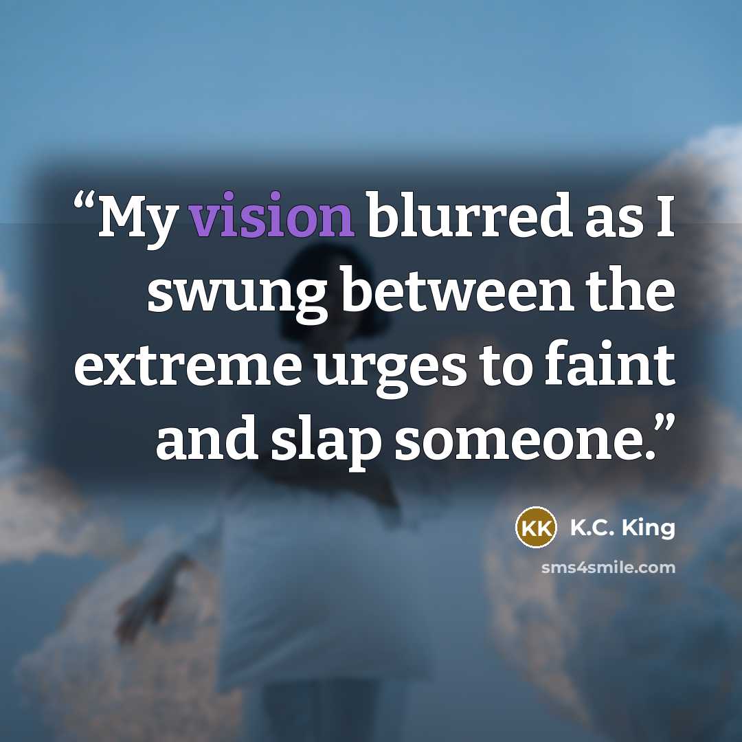 “My vision blurred as I swung between the extreme urges to faint and slap someone.” quote by K.C. King