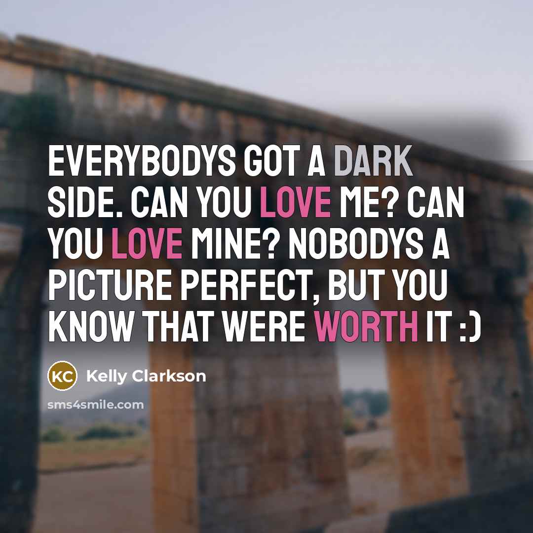 “Everybodys got a dark side. Can you love me? Can you love mine? Nobodys a picture perfect, but you know that were worth it :)” quote by Kelly Clarkson