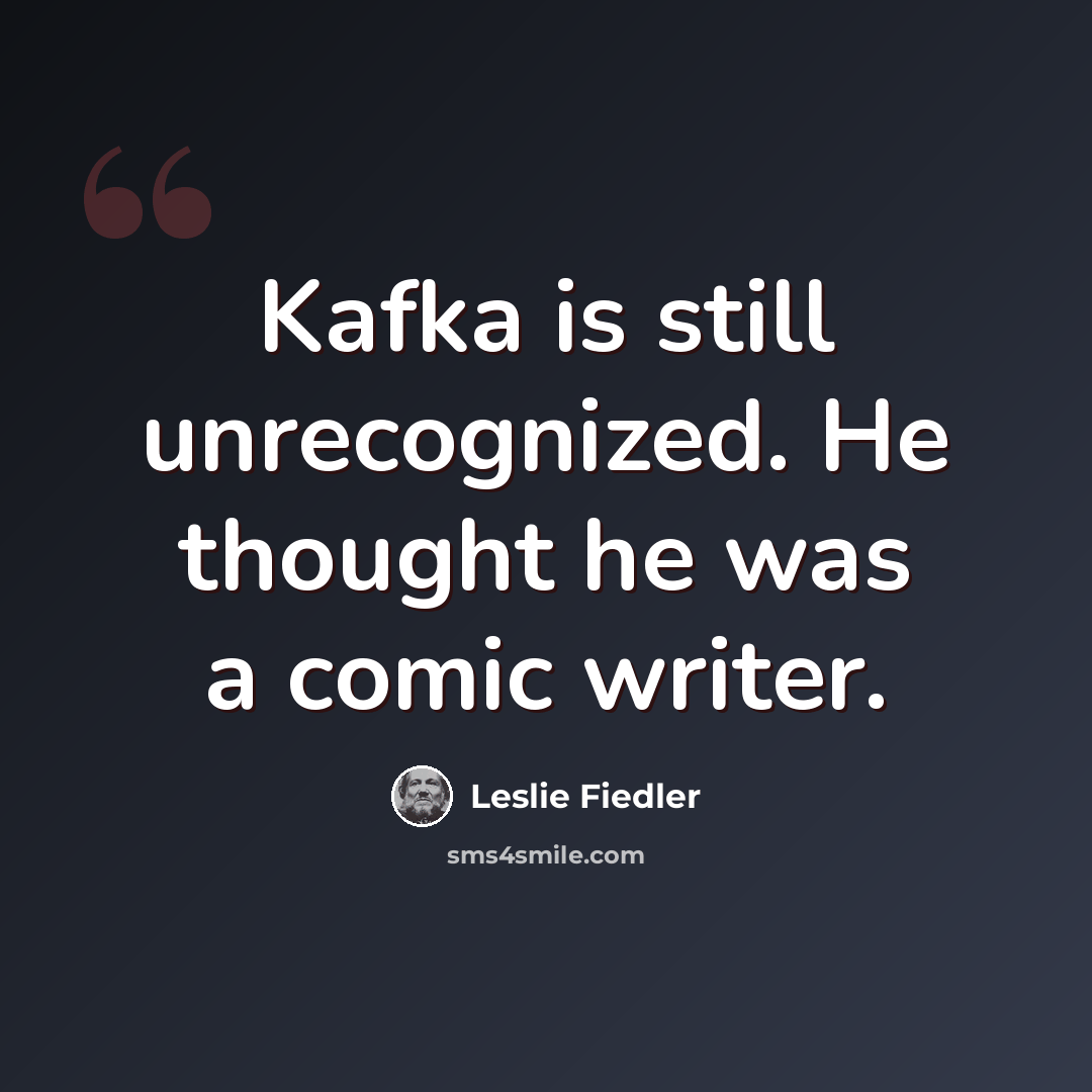 “Kafka is still unrecognized. He thought he was a comic writer.” quote by Leslie Fiedler