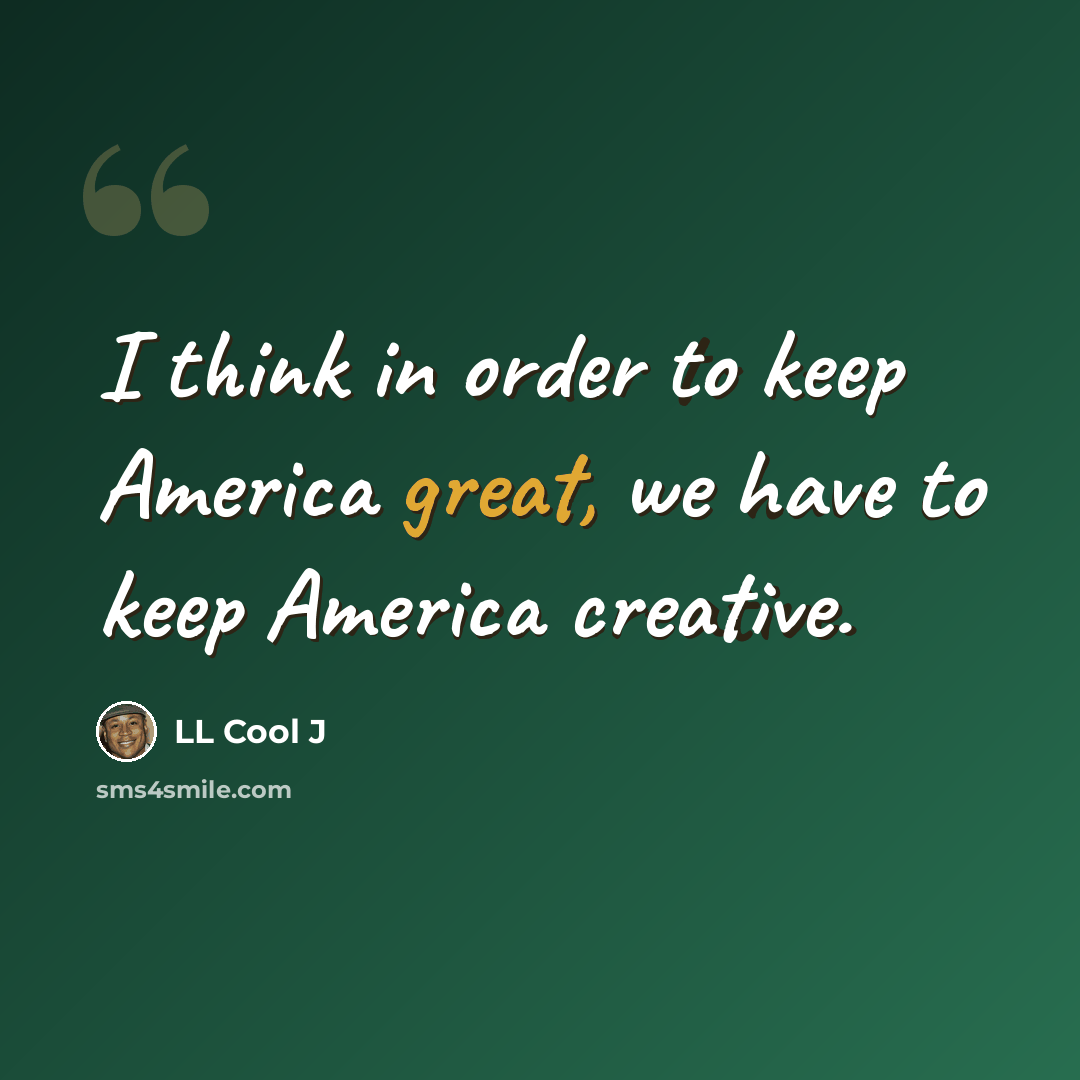 “I think in order to keep America great, we have to keep America creative.” quote by LL Cool J