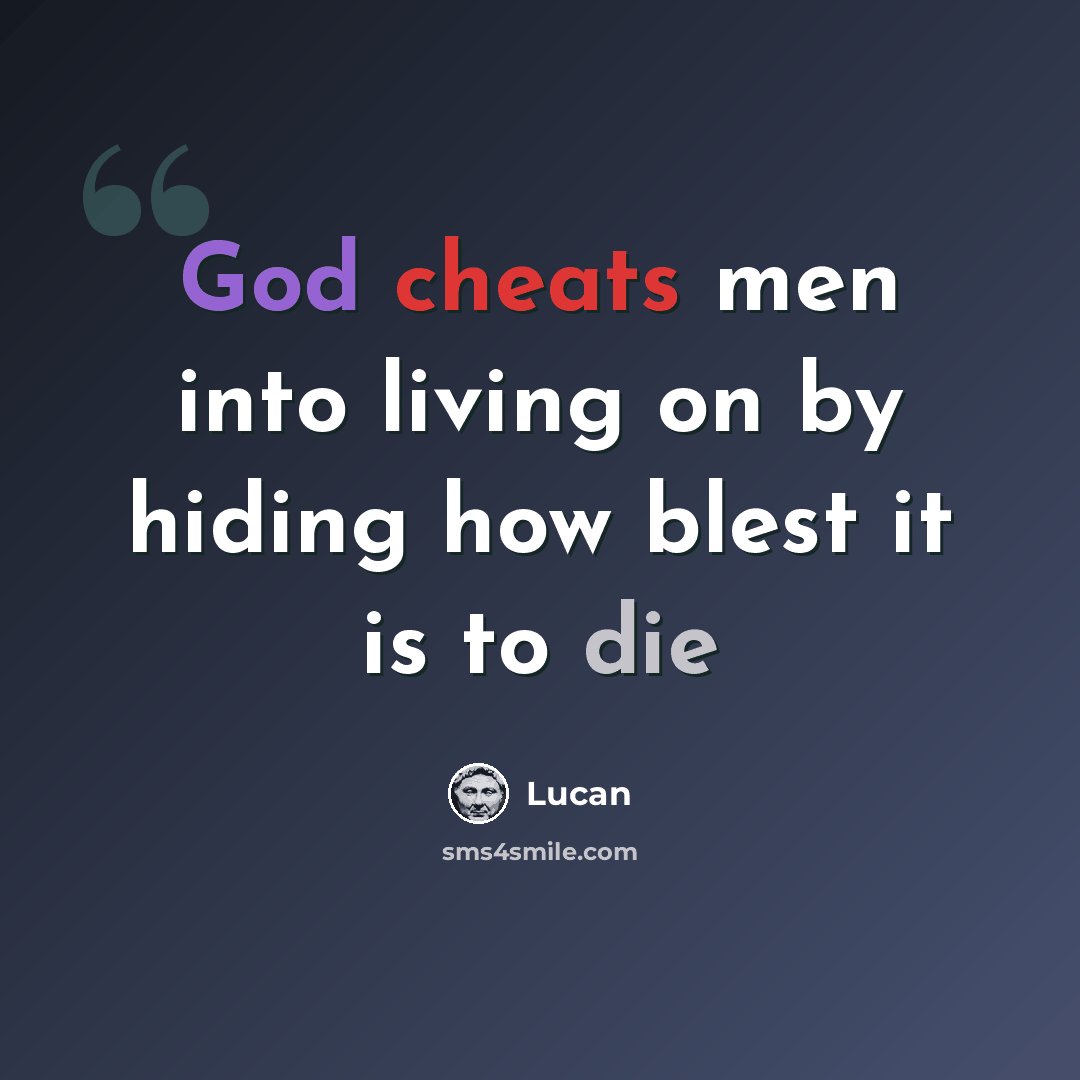 “God cheats men into living on by hiding how blest it is to die” quote by Lucan