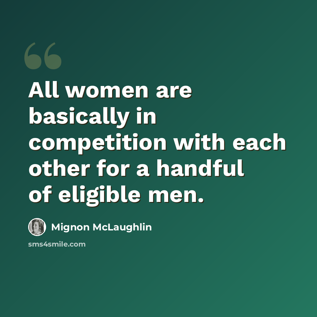 “All women are basically in competition with each other for a handful of eligible men.” quote by Mignon McLaughlin