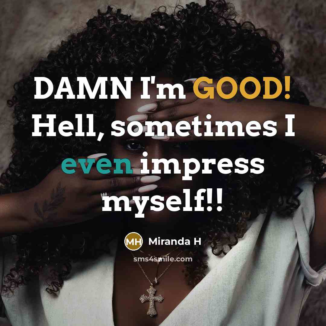 “DAMN I'm GOOD! Hell, sometimes I even impress myself!!” quote by Miranda H