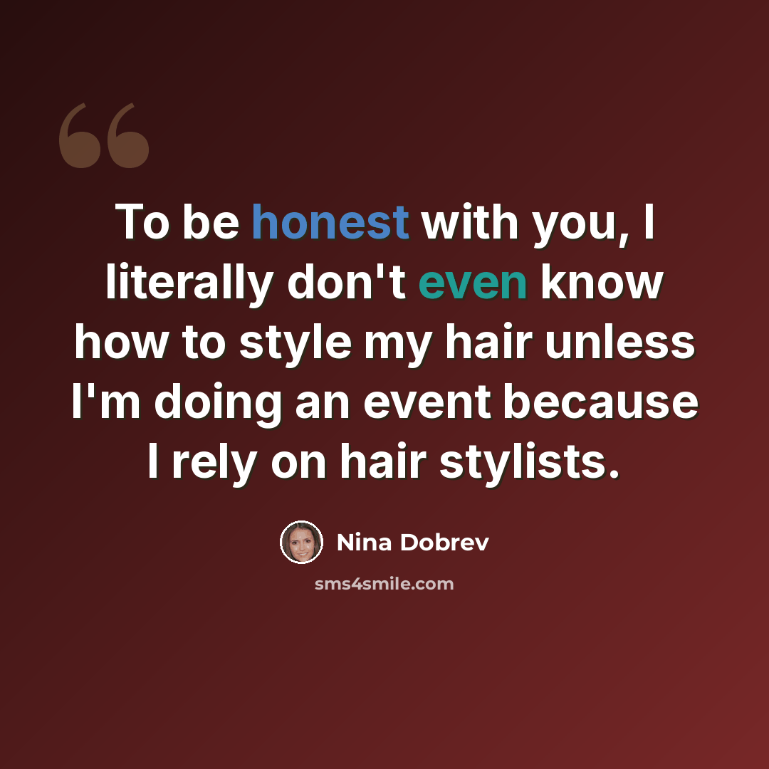 “To be honest with you, I literally don't even know how to style my hair unless I'm doing an event because I rely on hair stylists.” quote by Nina Dobrev