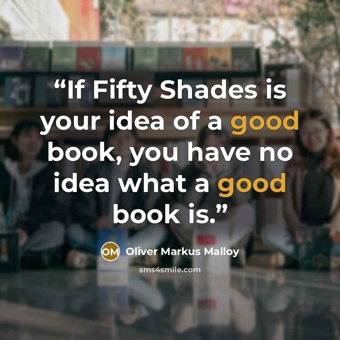 “If Fifty Shades is your idea of a good book, you have no idea what a good book is.” quote by Oliver Markus Malloy