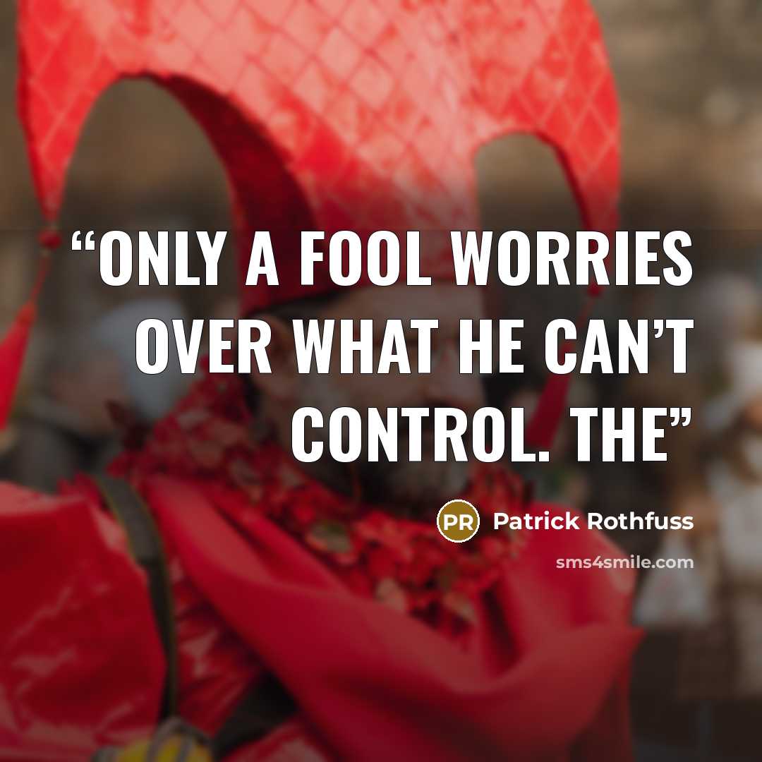 “Only a fool worries over what he can’t control. The” quote by Patrick Rothfuss