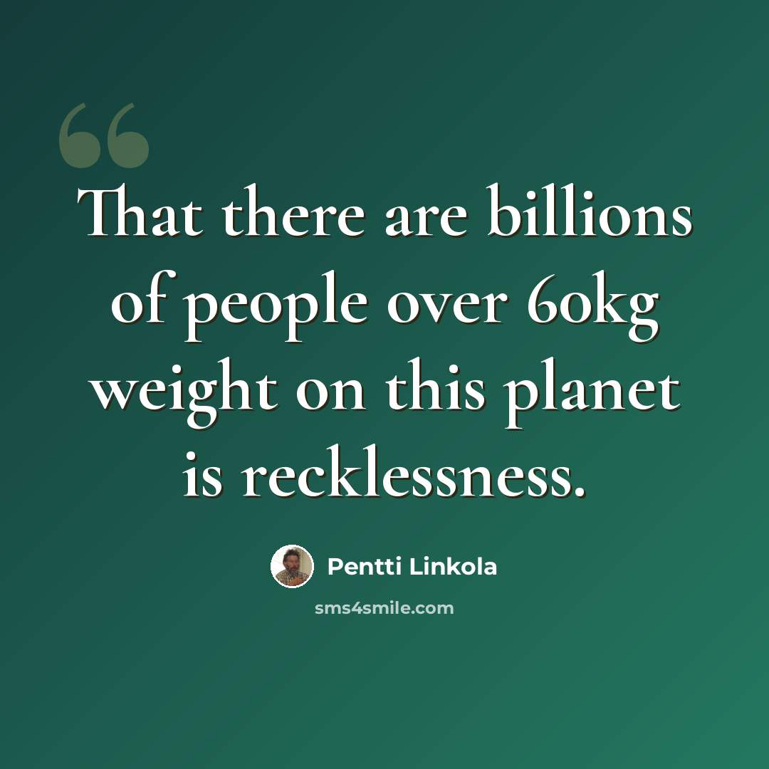 “That there are billions of people over 60kg weight on this planet is recklessness.” quote by Pentti Linkola