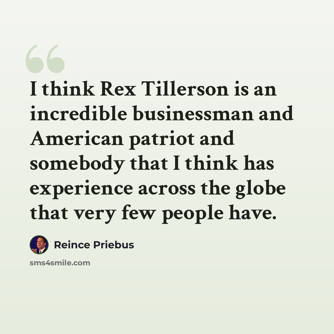 “I think Rex Tillerson is an incredible businessman and American patriot and somebody that I think has experience across the globe that very few people have.” quote by Reince Priebus