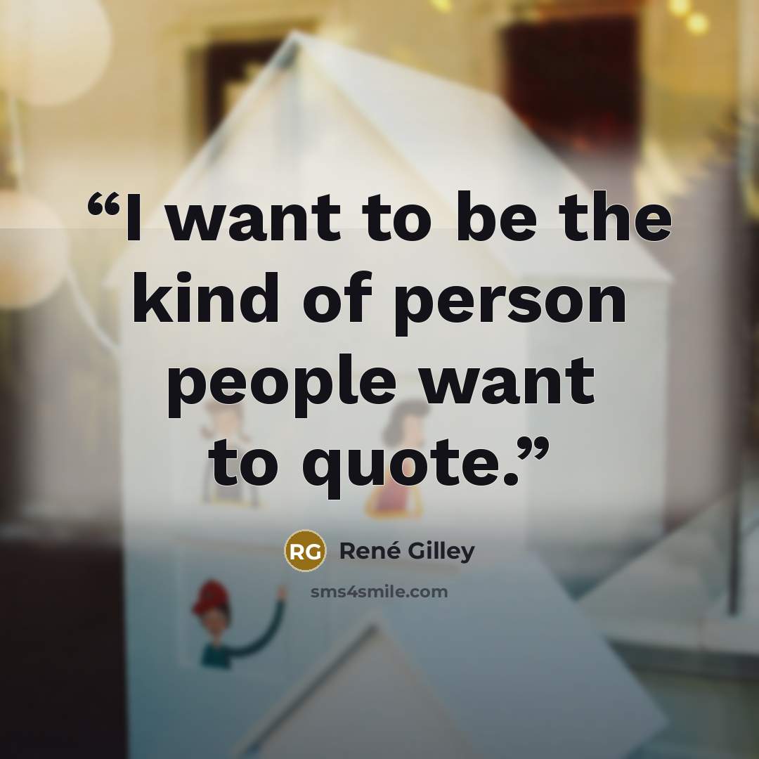“I want to be the kind of person people want to quote.” quote by René Gilley