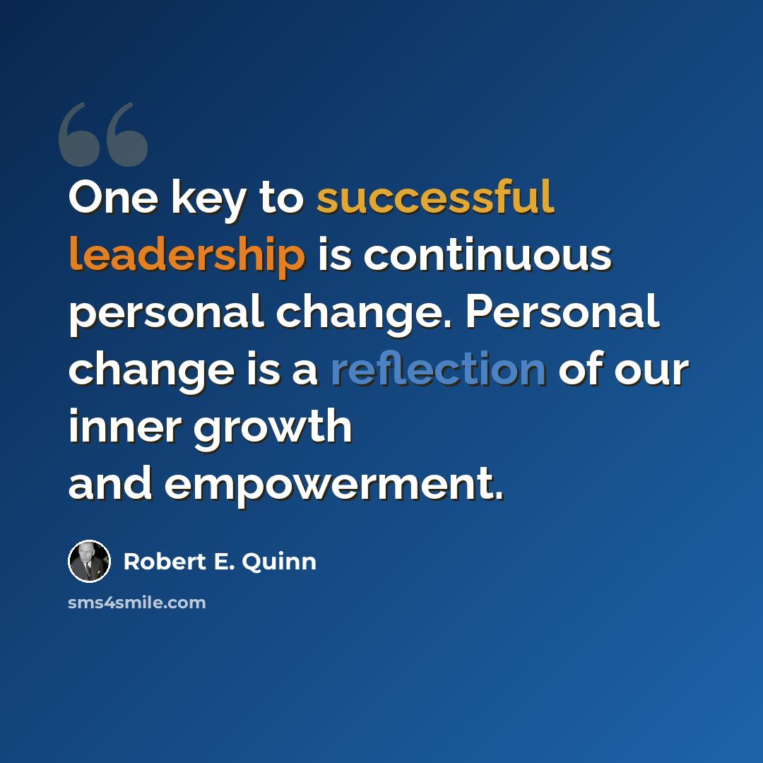 “One key to successful leadership is continuous personal change. Personal change is a reflection of our inner growth and empowerment.” quote by Robert E. Quinn