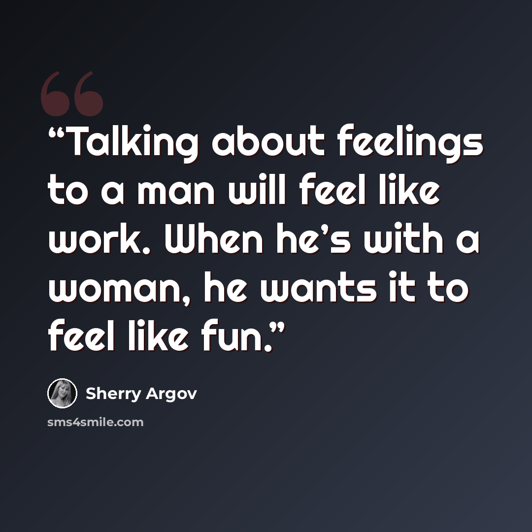 “Talking about feelings to a man will feel like work. When he’s with a woman, he wants it to feel like fun.” quote by Sherry Argov
