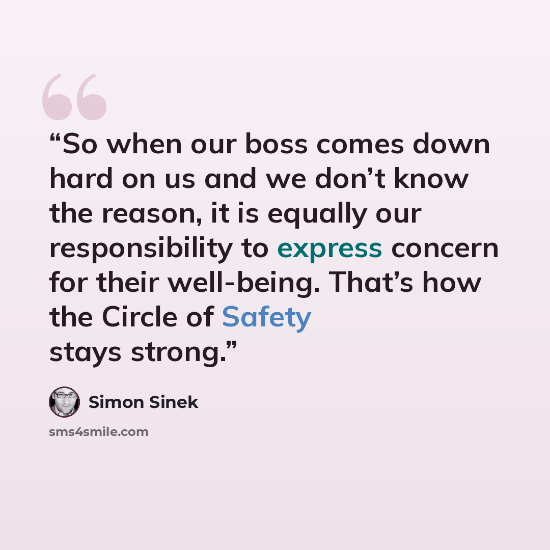 “So when our boss comes down hard on us and we don’t know the reason, it is equally our responsibility to express concern for their well-being. That’s how the Circle of Safety stays strong.” quote by Simon Sinek