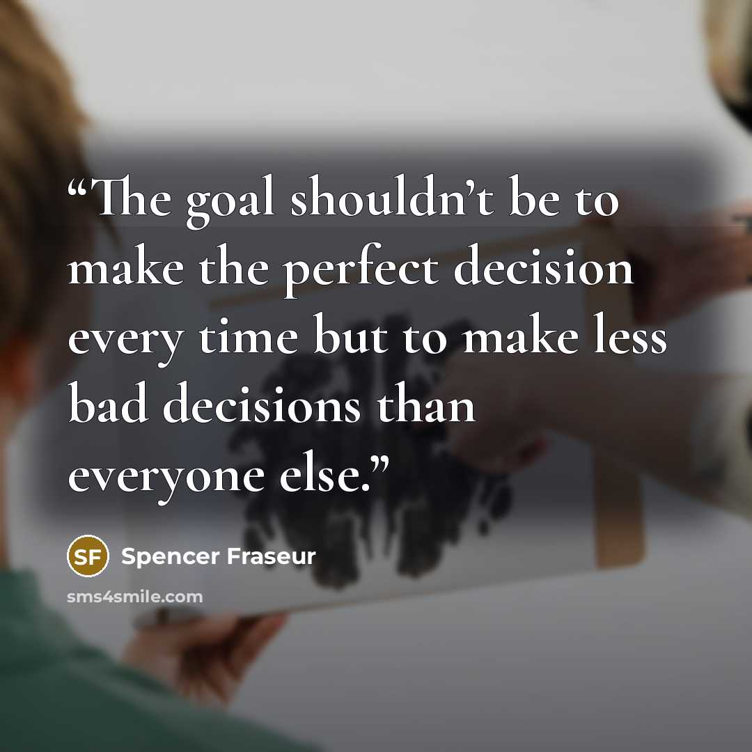“The goal shouldn’t be to make the perfect decision every time but to make less bad decisions than everyone else.” quote by Spencer Fraseur