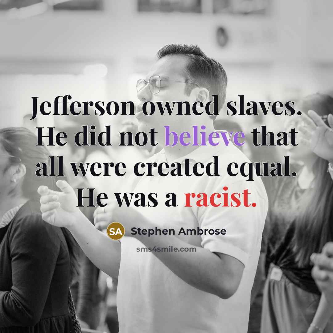 “Jefferson owned slaves. He did not believe that all were created equal. He was a racist.” quote by Stephen Ambrose