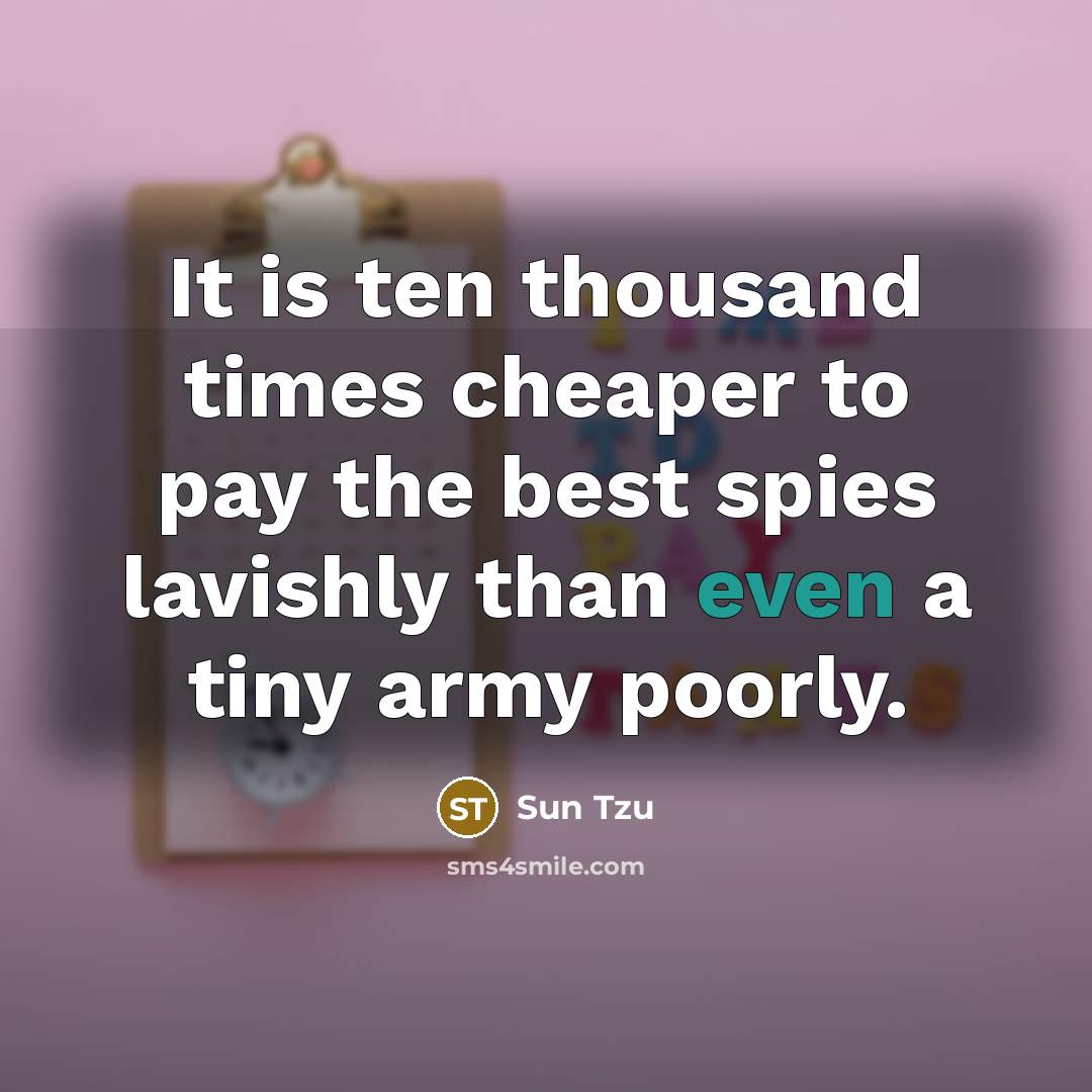 “It is ten thousand times cheaper to pay the best spies lavishly than even a tiny army poorly.” quote by Sun Tzu