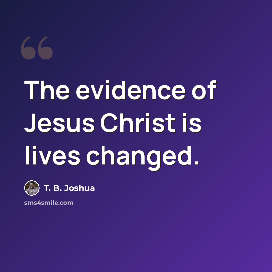 “The evidence of Jesus Christ is lives changed.” quote by T. B. Joshua