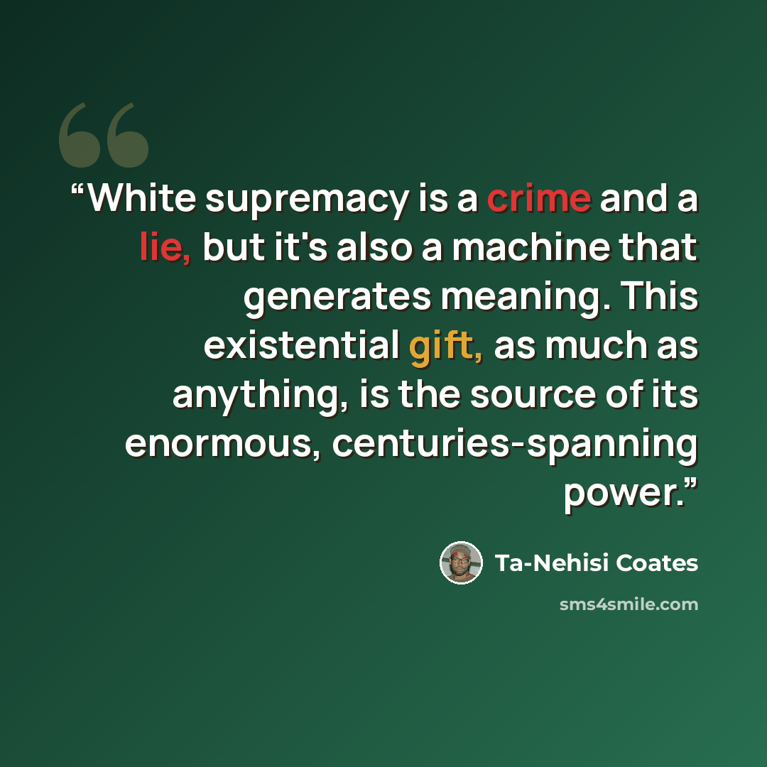 “White supremacy is a crime and a lie, but it's also a machine that generates meaning. This existential gift, as much as anything, is the source of its enormous, centuries-spanning power.” quote by Ta-Nehisi Coates