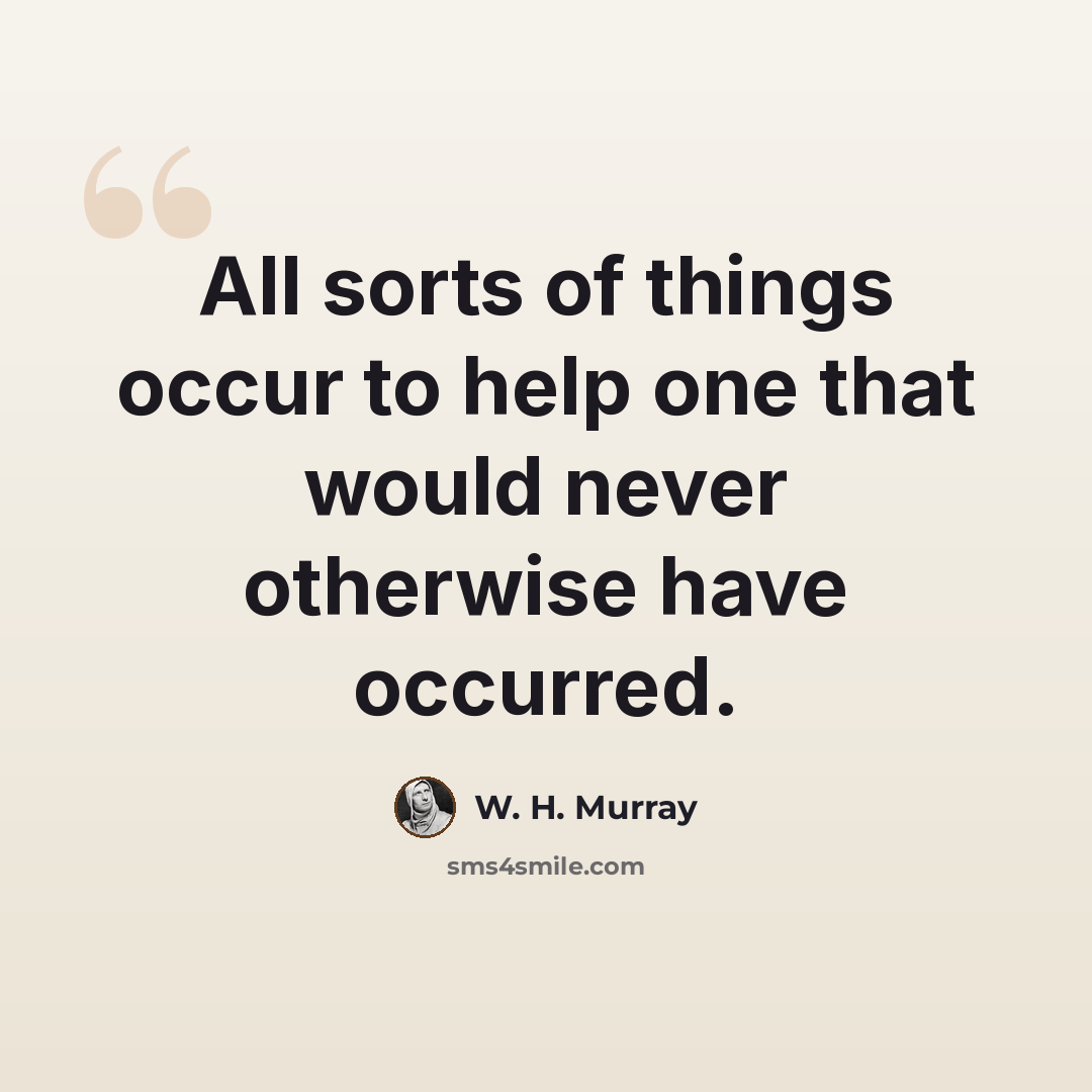 “All sorts of things occur to help one that would never otherwise have occurred.” quote by W. H. Murray