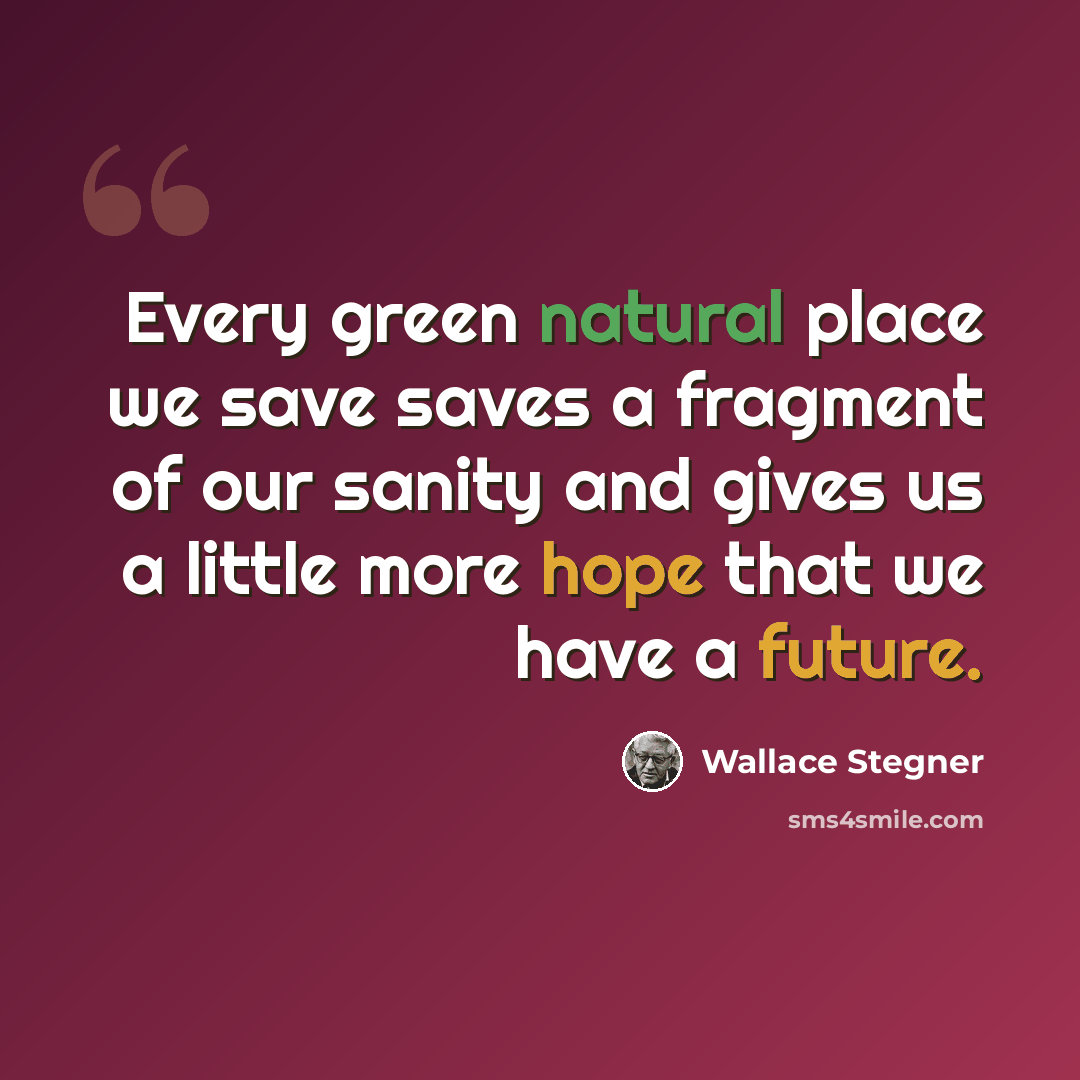 “Every green natural place we save saves a fragment of our sanity and gives us a little more hope that we have a future.” quote by Wallace Stegner