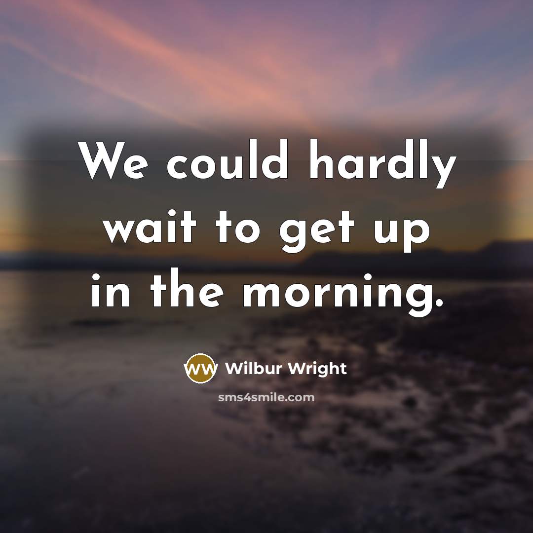 “We could hardly wait to get up in the morning.” quote by Wilbur Wright