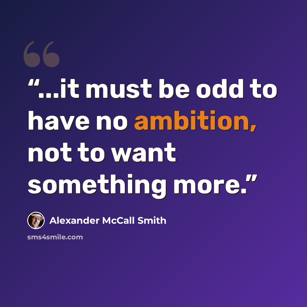 “...it must be odd to have no ambition, not to want something more.” quote by Alexander McCall Smith