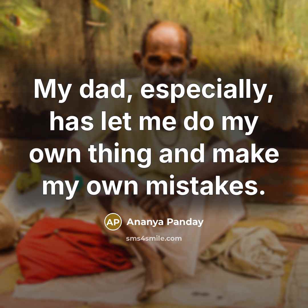 “My dad, especially, has let me do my own thing and make my own mistakes.” quote by Ananya Panday