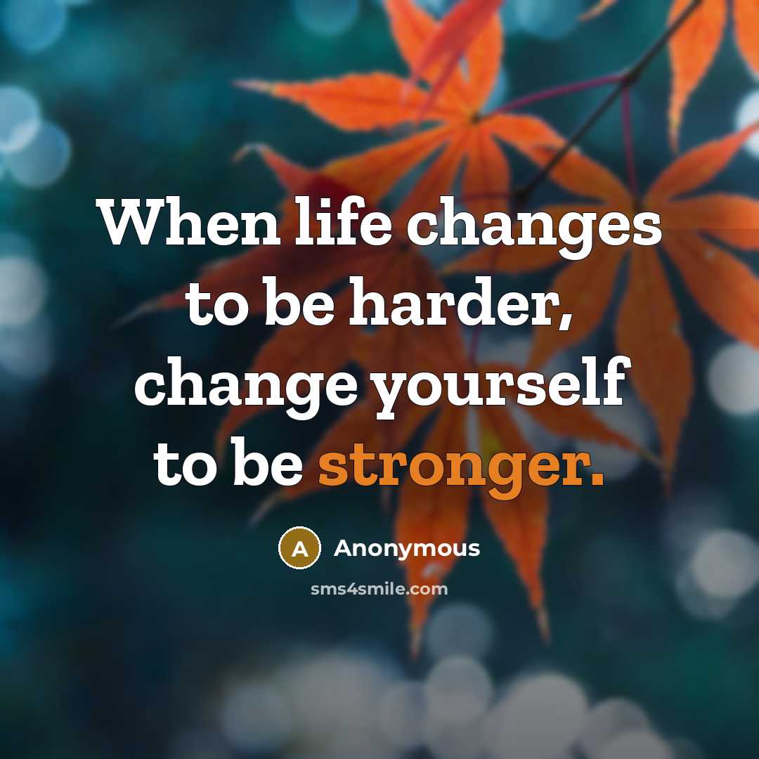 “When life changes to be harder, change yourself to be stronger.” quote by Anonymous