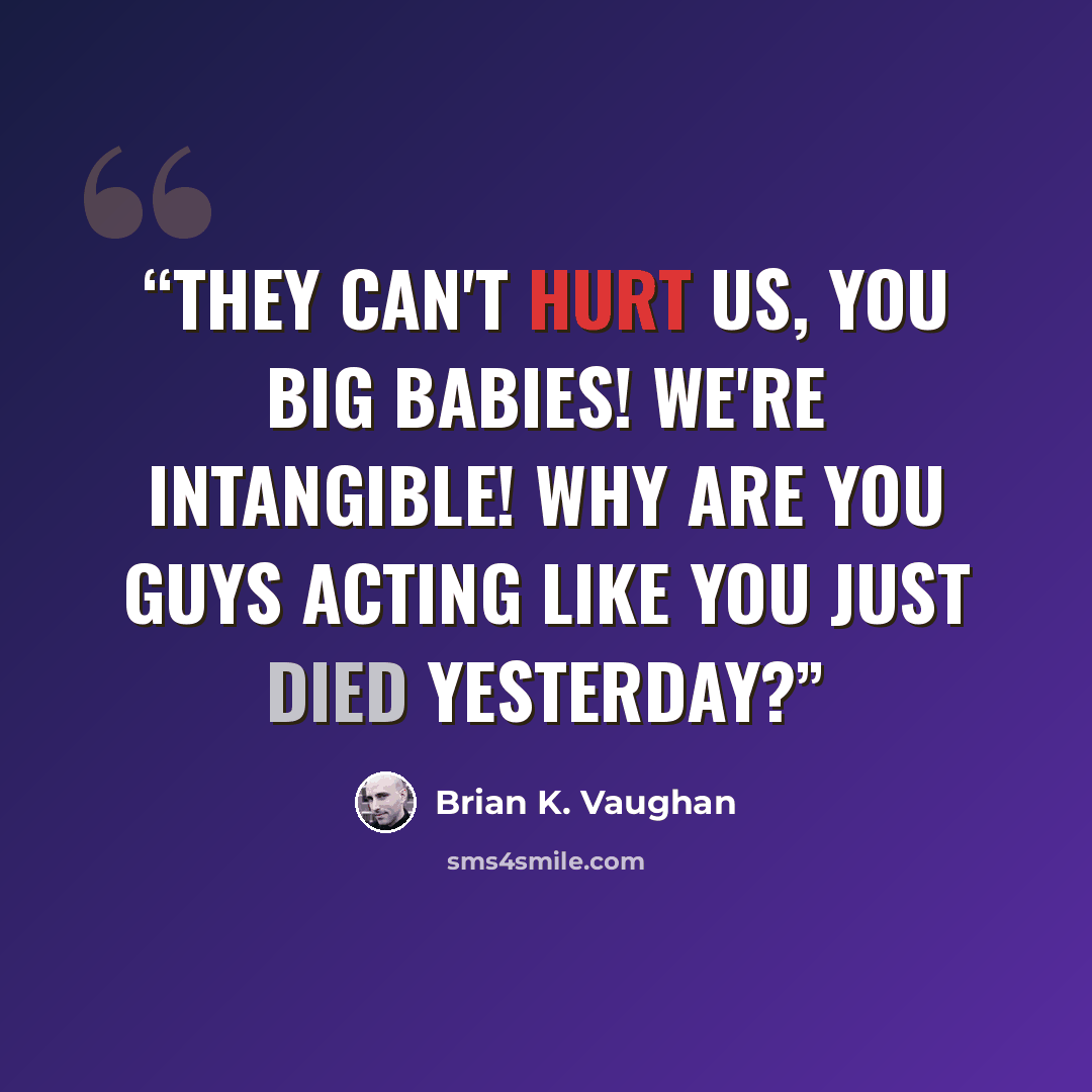 “They can't hurt us, you big babies! We're intangible! Why are you guys acting like you just died yesterday?” quote by Brian K. Vaughan