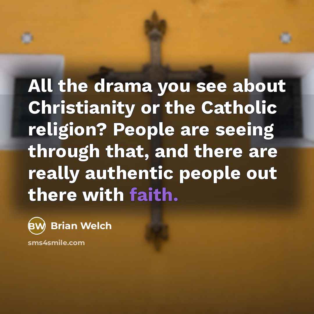 “All the drama you see about Christianity or the Catholic religion? People are seeing through that, and there are really authentic people out there with faith.” quote by Brian Welch