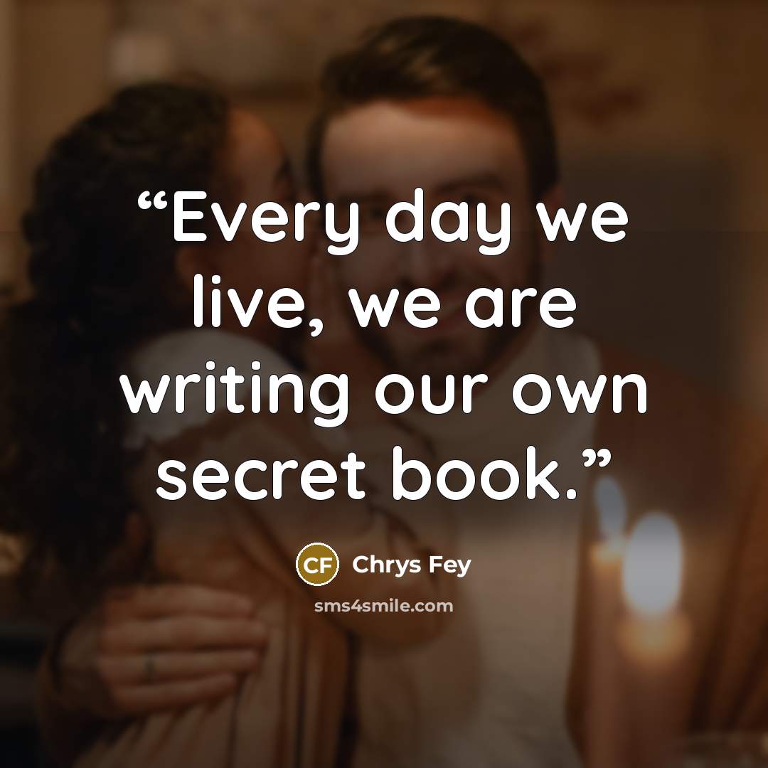 “Every day we live, we are writing our own secret book.” quote by Chrys Fey