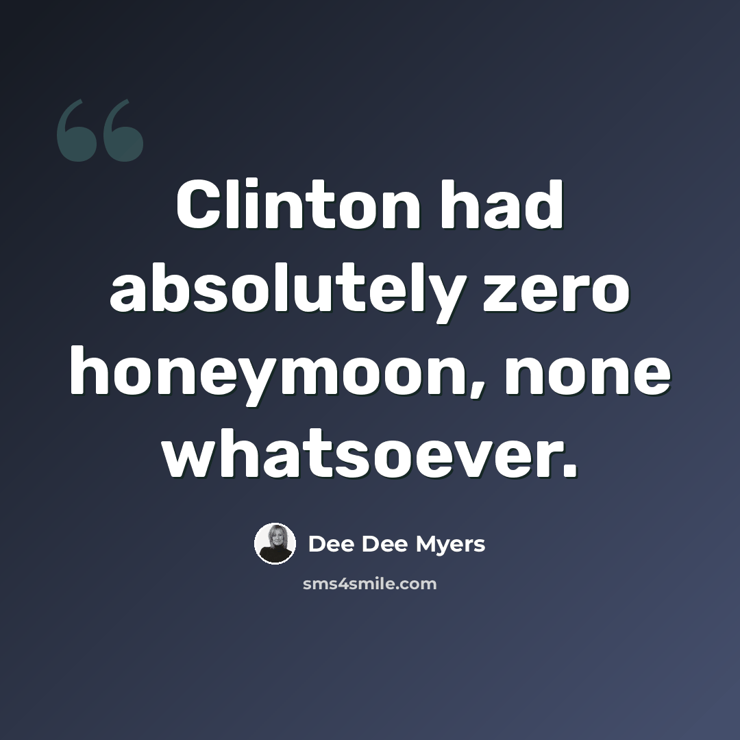 “Clinton had absolutely zero honeymoon, none whatsoever.” quote by Dee Dee Myers