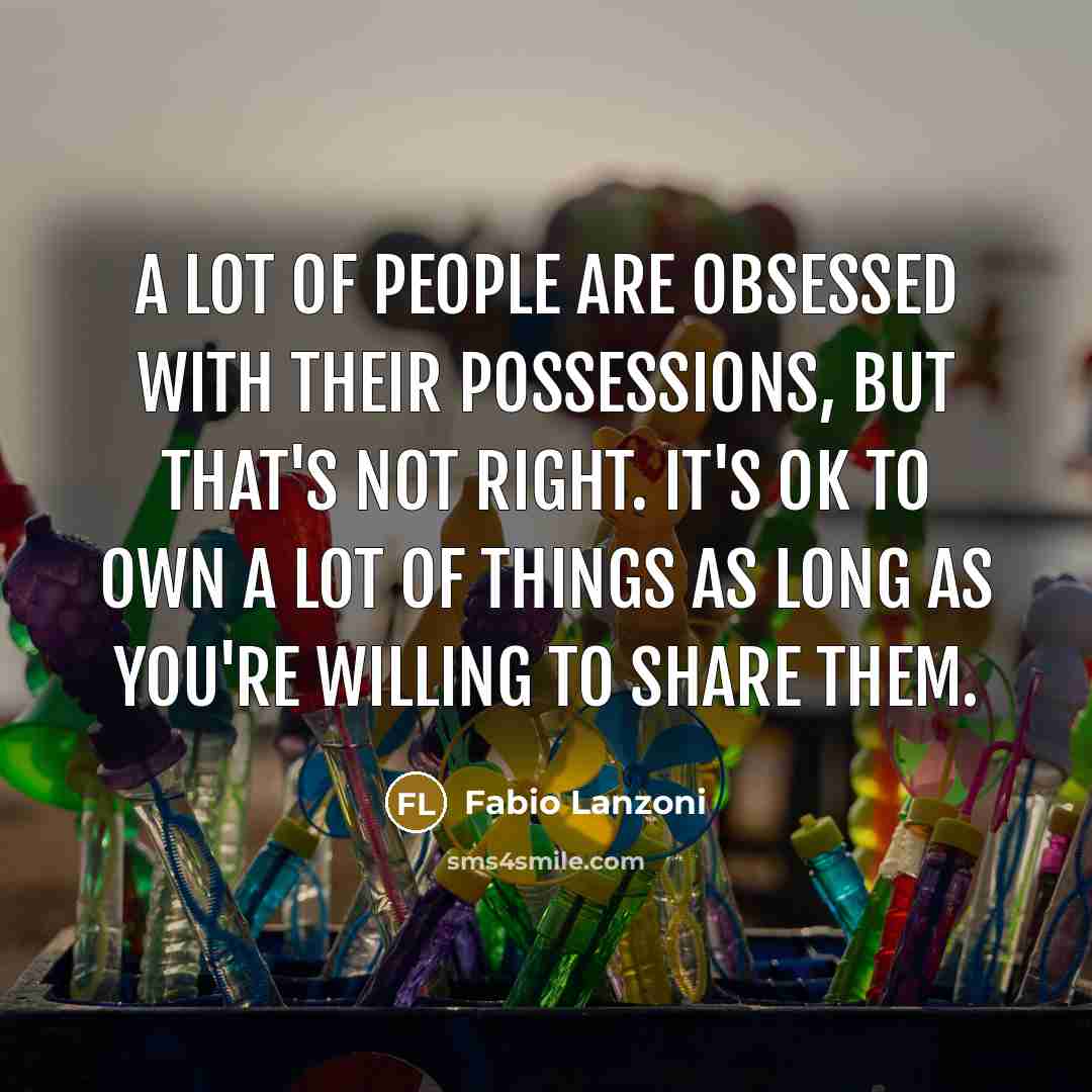 “A lot of people are obsessed with their possessions, but that's not right. It's OK to own a lot of things as long as you're willing to share them.” quote by Fabio Lanzoni
