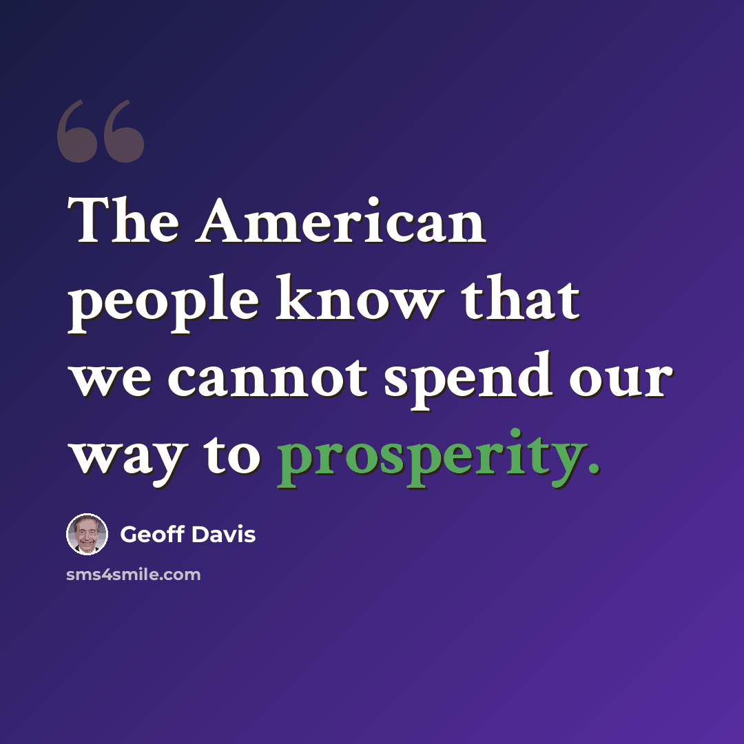 “The American people know that we cannot spend our way to prosperity.” quote by Geoff Davis