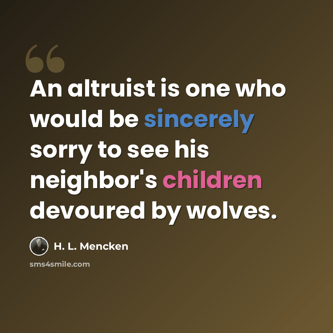 “An altruist is one who would be sincerely sorry to see his neighbor's children devoured by wolves.” quote by H. L. Mencken