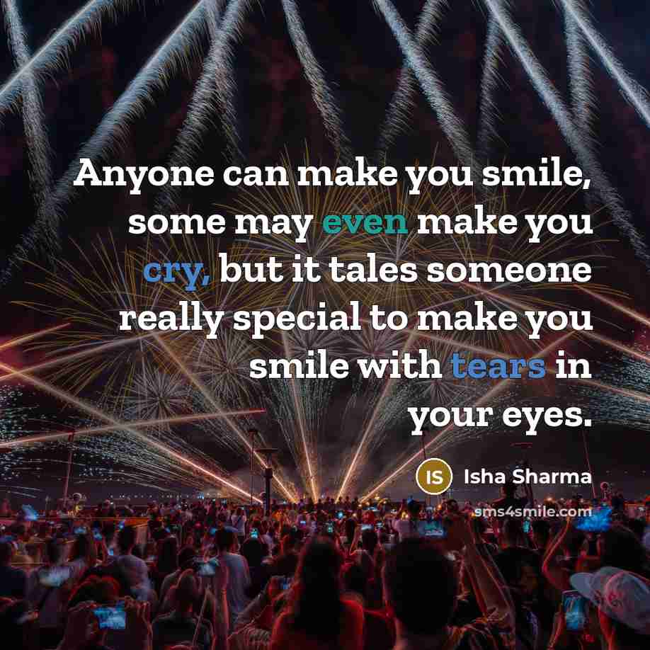 “Anyone can make you smile, some may even make you cry, but it tales someone really special to make you smile with tears in your eyes.” quote by Isha Sharma