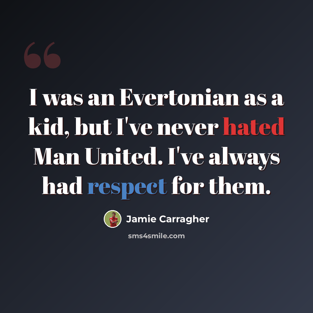 “I was an Evertonian as a kid, but I've never hated Man United. I've always had respect for them.” quote by Jamie Carragher