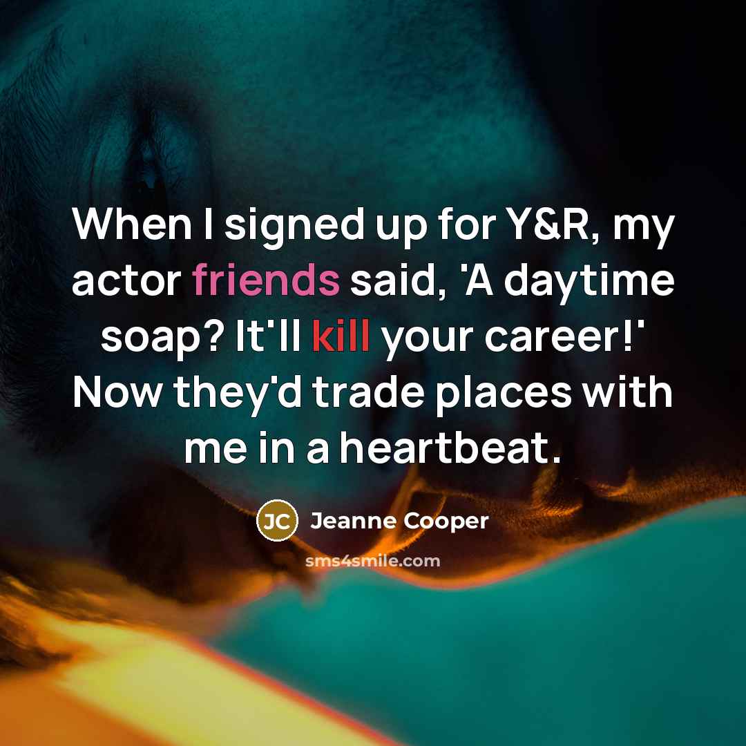 “When I signed up for Y&R, my actor friends said, 'A daytime soap? It'll kill your career!' Now they'd trade places with me in a heartbeat.” quote by Jeanne Cooper