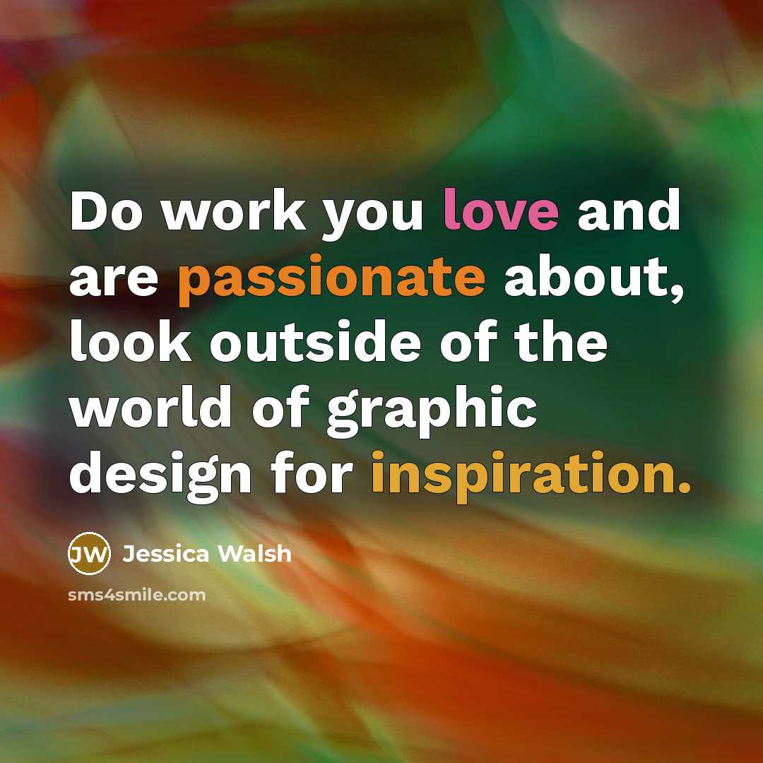 “Do work you love and are passionate about, look outside of the world of graphic design for inspiration.” quote by Jessica Walsh