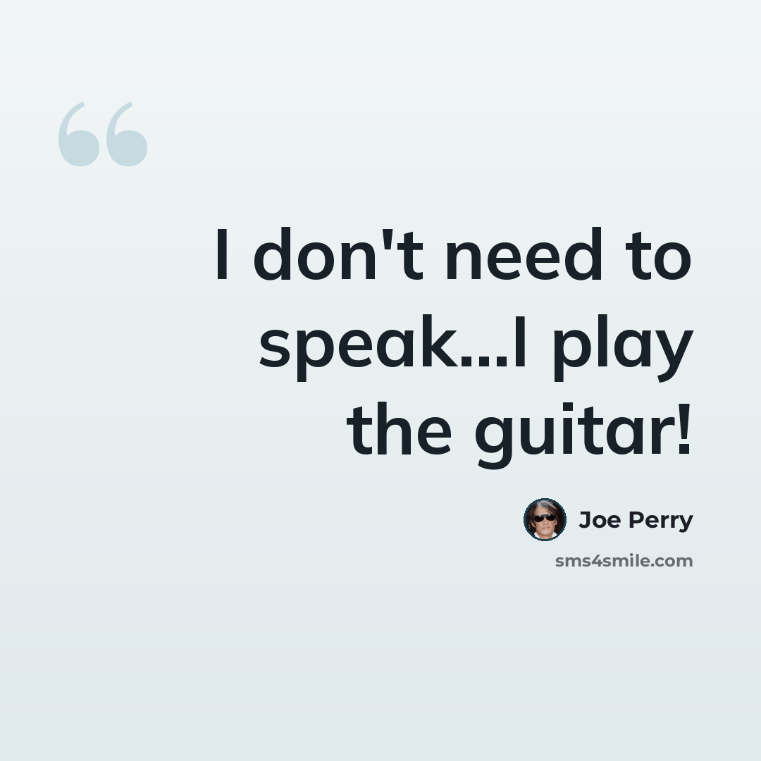 “I don't need to speak...I play the guitar!” quote by Joe Perry