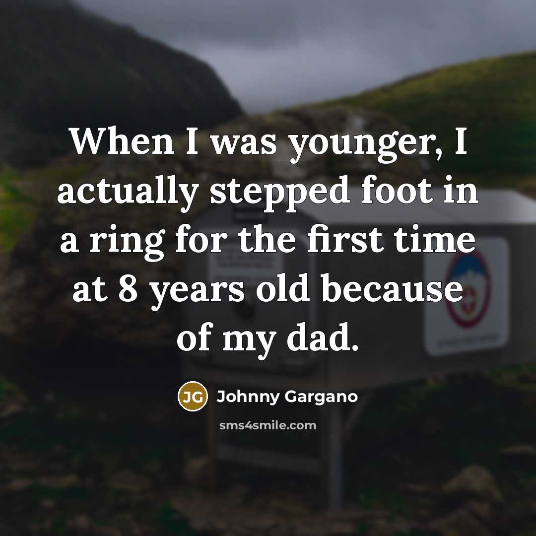 “When I was younger, I actually stepped foot in a ring for the first time at 8 years old because of my dad.” quote by Johnny Gargano