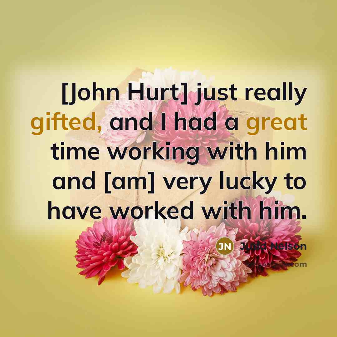 “[John Hurt] just really gifted, and I had a great time working with him and [am] very lucky to have worked with him.” quote by Judd Nelson