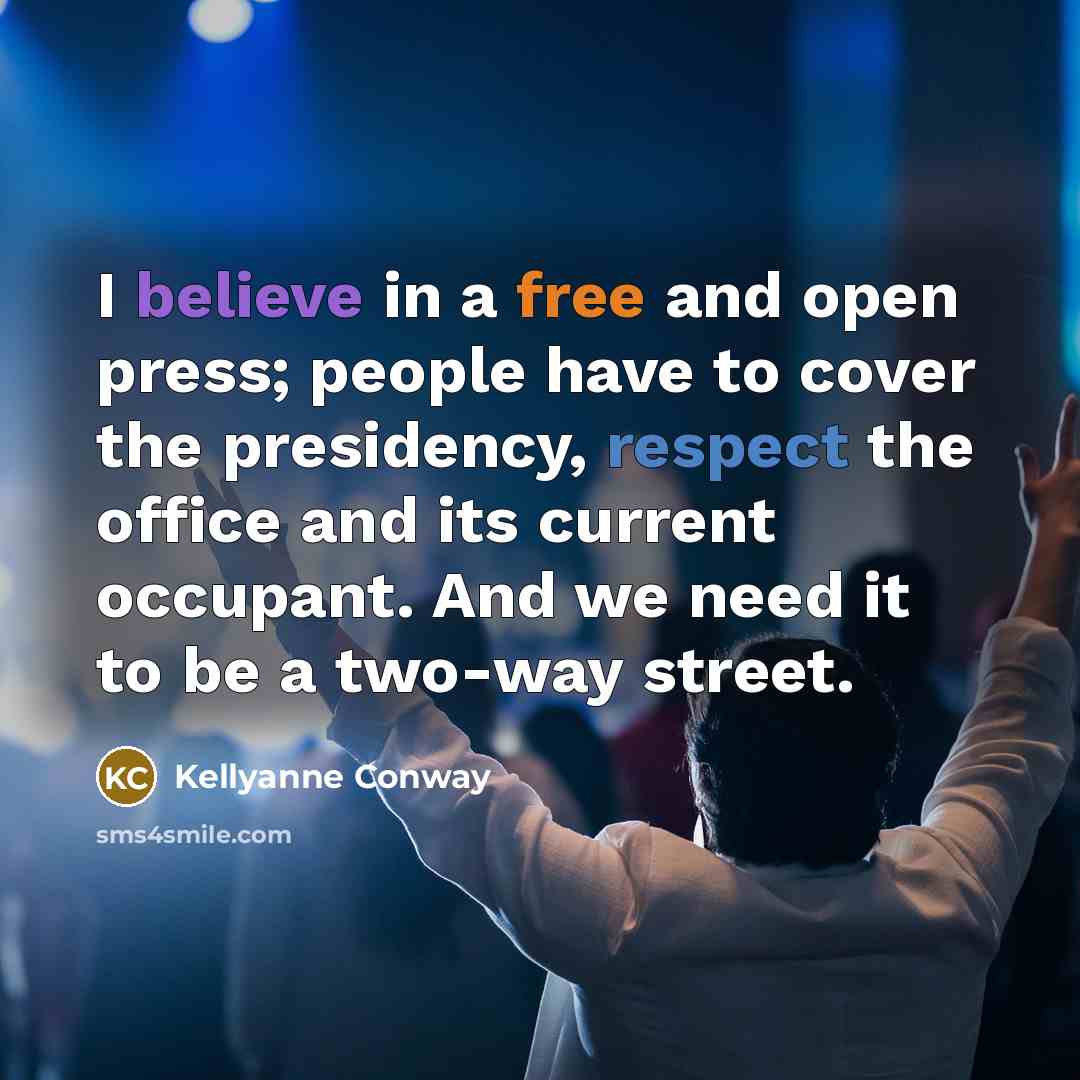 “I believe in a free and open press; people have to cover the presidency, respect the office and its current occupant. And we need it to be a two-way street.” quote by Kellyanne Conway
