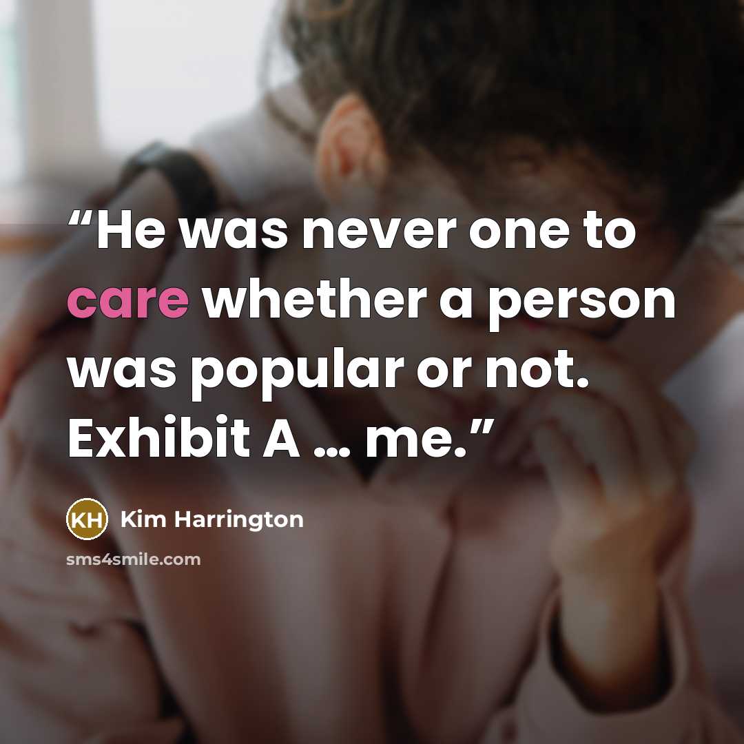 “He was never one to care whether a person was popular or not. Exhibit A … me.” quote by Kim Harrington