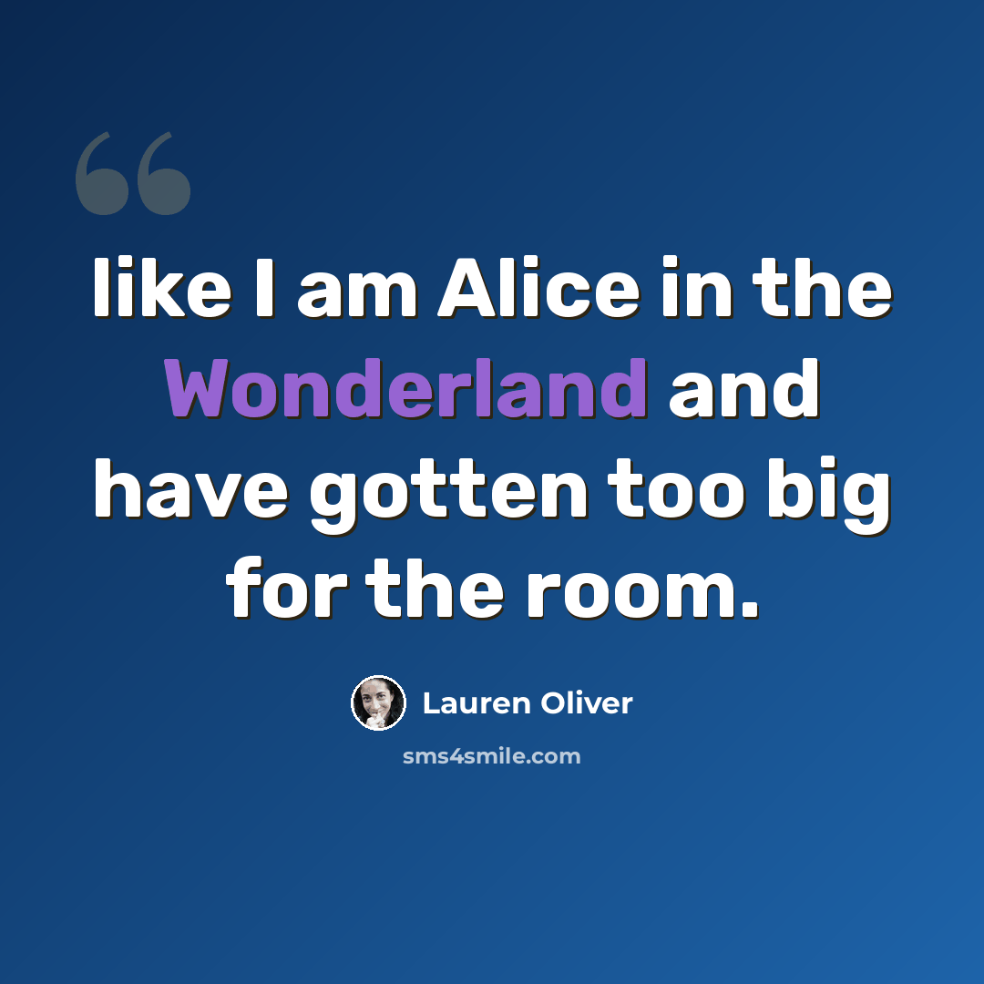 “like I am Alice in the Wonderland and have gotten too big for the room.” quote by Lauren Oliver