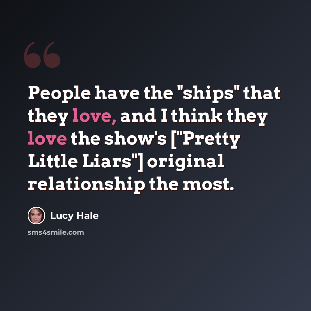“People have the "ships" that they love, and I think they love the show's ["Pretty Little Liars"] original relationship the most.” quote by Lucy Hale