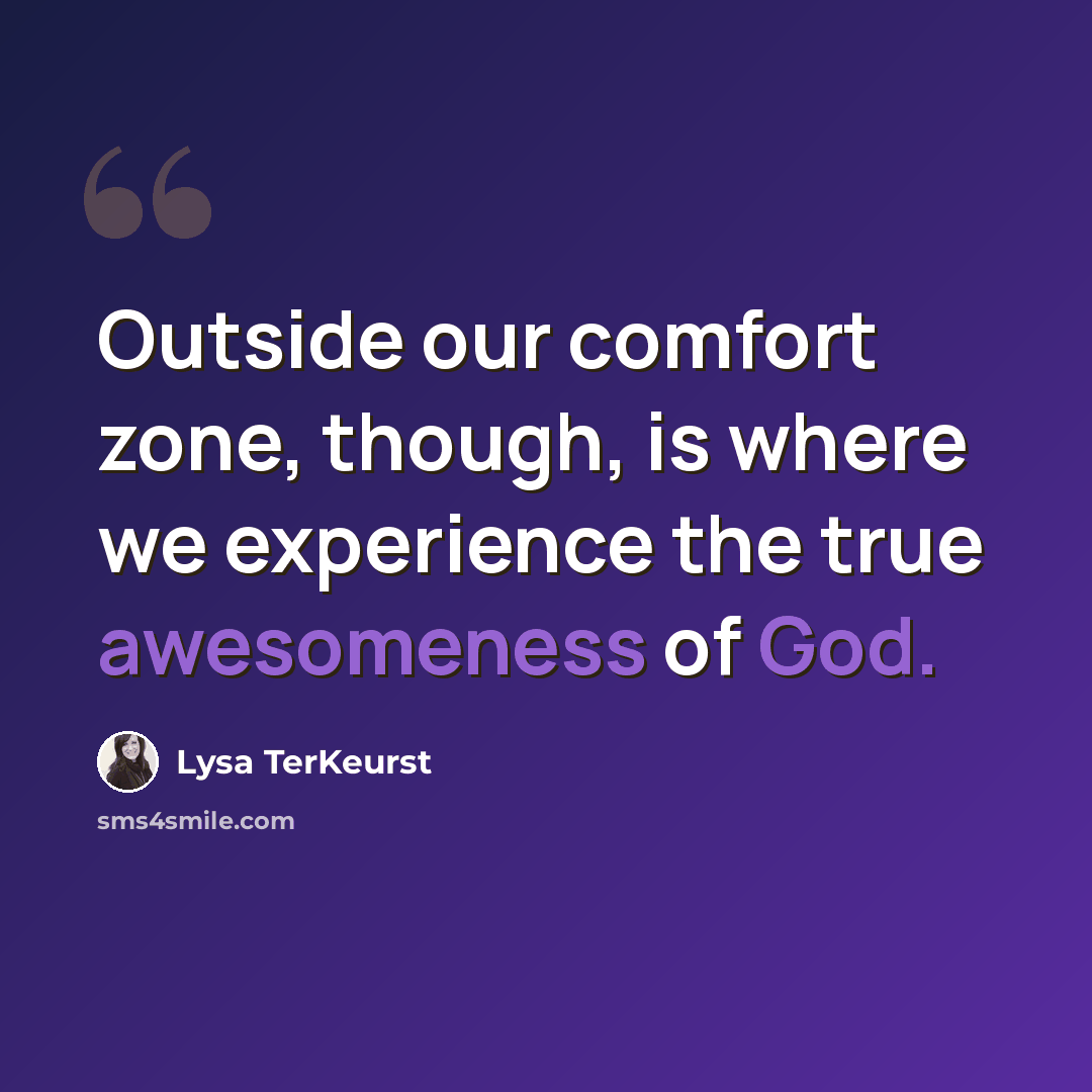 “Outside our comfort zone, though, is where we experience the true awesomeness of God.” quote by Lysa TerKeurst