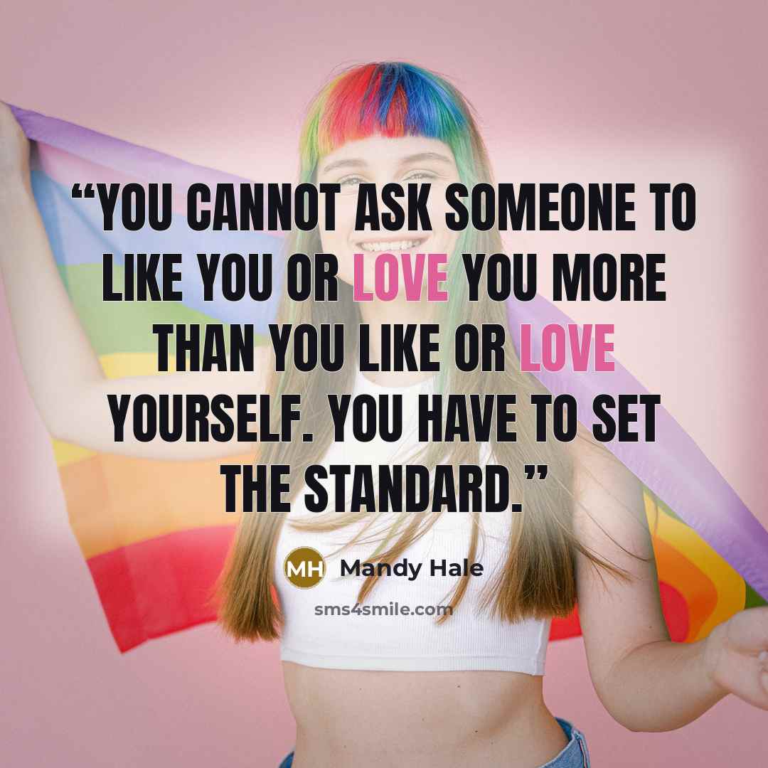 “You cannot ask someone to like you or love you more than you like or love yourself. YOU have to set the standard.” quote by Mandy Hale