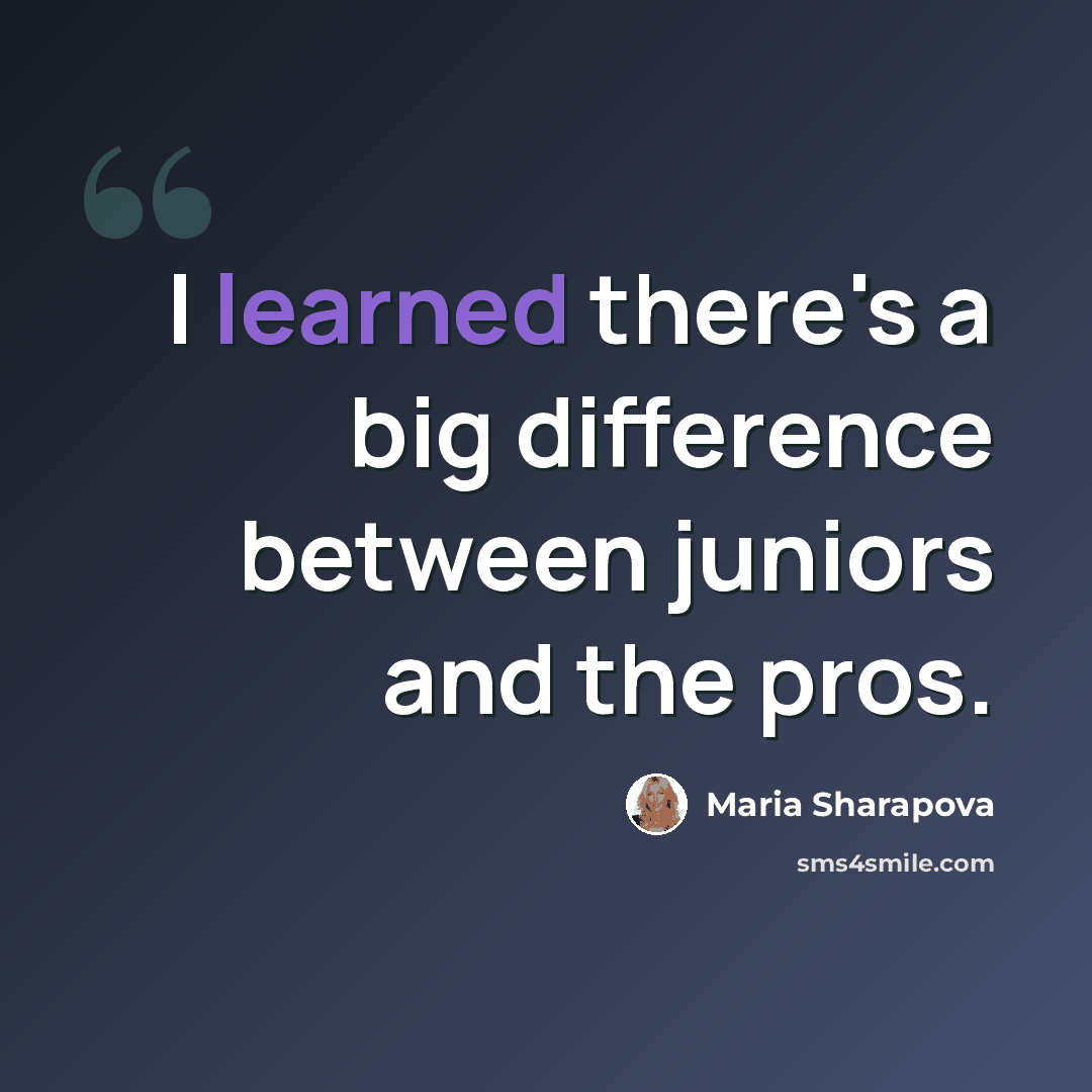 “I learned there's a big difference between juniors and the pros.” quote by Maria Sharapova